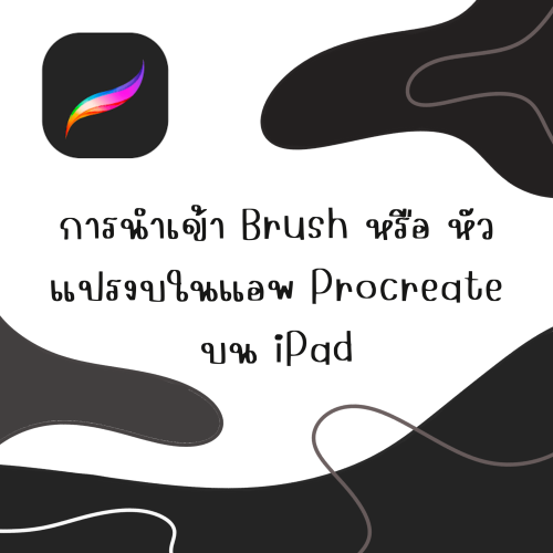 การนำเข้า Brush หรือ หัวแปรงในแอพ Procreate บน iPad